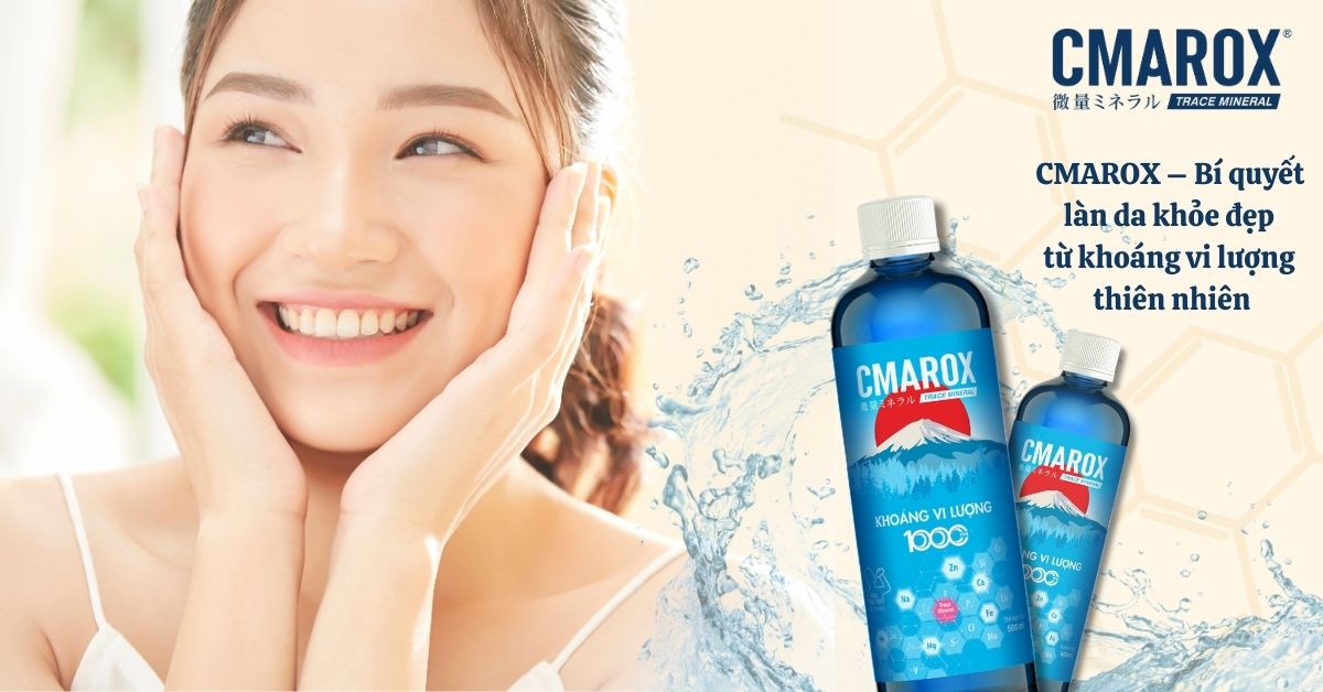CMAROX – Bí quyết làn da khỏe đẹp từ khoáng vi lượng thiên nhiên